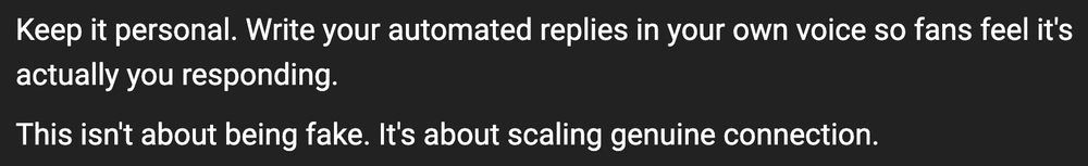 Keep it personal. Write your automated replies in your own voice so fans feel it's actually you responding. This isn't about being fake. It's about scaling genuine connection.