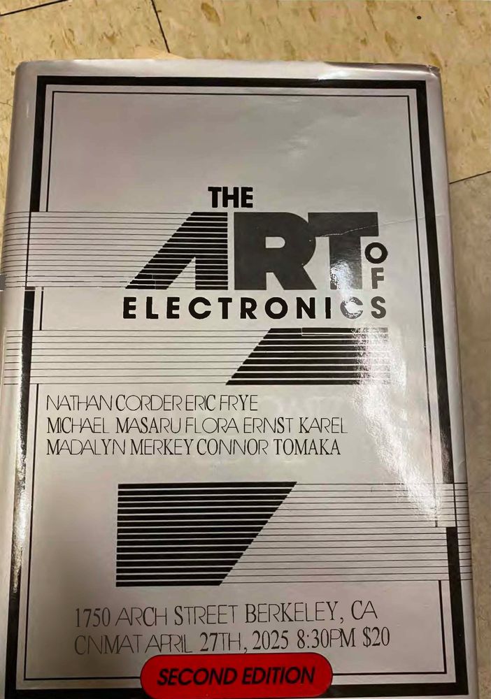 photoshopped book cover: THE ART OF ELECTRONICS.
Nathan Corder, Eric Frye, Michale Masaru Flora, Ernst Karel, Madalyn Merkey, Connor Tomaka. 
1750 Arch St, Berkeley CA
CNMAT April 27th 2025, 8:30pm, $20