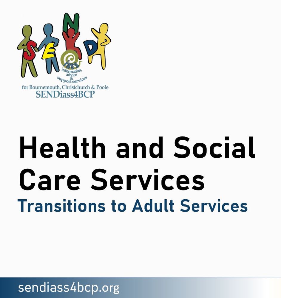 Title tile that reads "Health and Social Care Services: Transition to Adult Services.  It features the SENDiass4BCP logo at the top(4 different coloured amorphous people, holding the letters "SEND", with the rest of the name below it), as well as the web address, sendiass4bcp.org, all against a plain white background