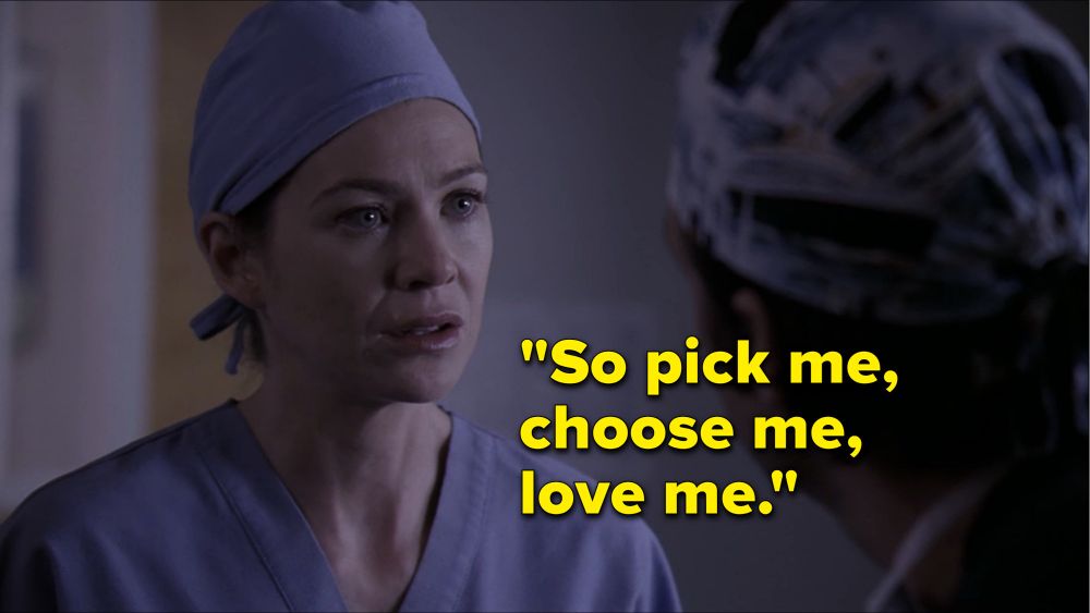 Meredith Grey from Grey’s Anatomy: “so pick me, choose me, love me”