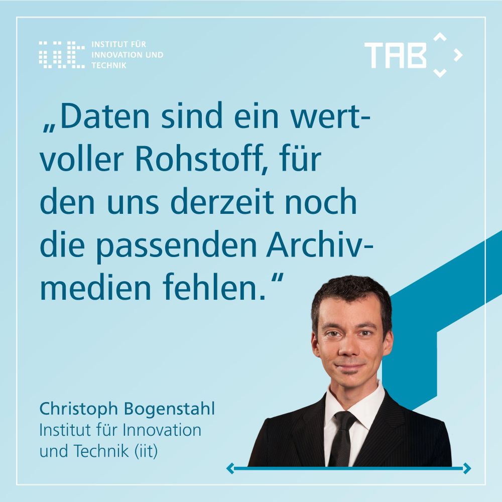 „Daten sind ein wertvoller Rohstoff, für den uns derzeit noch die passenden Archivmedien fehlen.“
Christoph Bogenstahl, Institut für Innovation und Technik (iit)