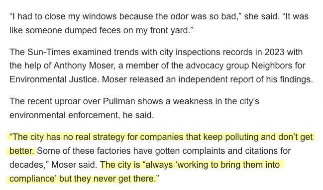 "I had to close my windows because the odor was so bad," she said. "It was like someone dumped feces on my front yard."
The Sun-Times examined trends with city inspections records in 2023 with the help of Anthony Moser, a member of the advocacy group Neighbors for Environmental Justice. Moser released an independent report of his findings.
The recent uproar over Pullman shows a weakness in the city's environmental enforcement, he said.
"The city has no real strategy for companies that keep polluting and don't get better. Some of these factories have gotten complaints and citations for decades," Moser said. The city is "always working to bring them into compliance' but they never get there."