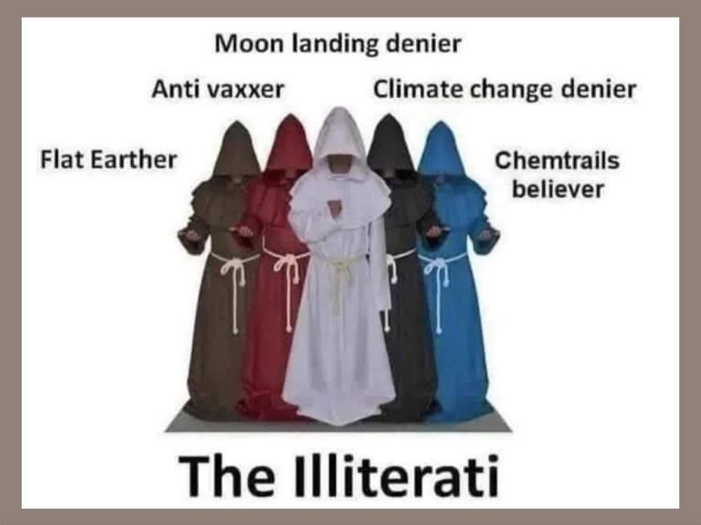The Illiterati: Flat Earther, Anti vaxxer, Moon Landing denier, Climate Change denier, Chemtrail Believer