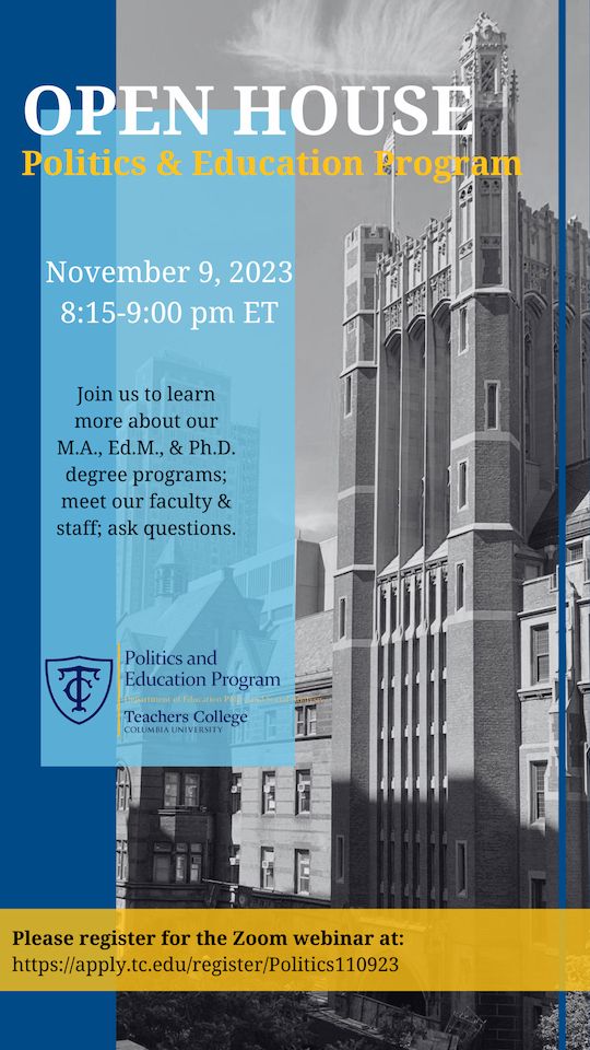 Flyer with text on black and white background of photo of Teachers College library exterior, a gothic building. Text reads: Open House, Politics & Education Program, November 9, 2023, 8:15-9:00 pm. Join us to learn more about our MA, EdM, & PhD degree programs, meet our faculty & staff; ask questions.