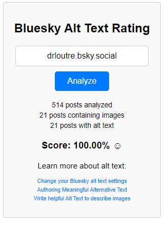 bluesky alt text rating Drloutre
514 posts analyzed
21 posts containing images
21 posts with alt text
Score: 100,00% 
You are the king of alt text !