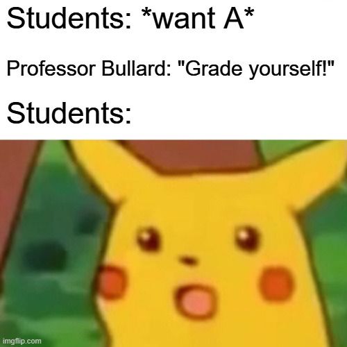 Students: *Want A*
Professor Bullard: "Grade yourself!"
Students: Shocked Pikachu face