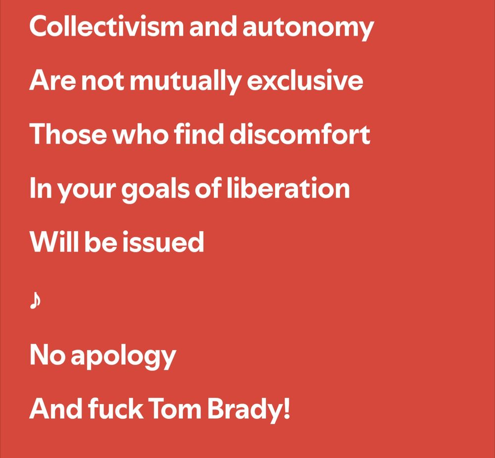Lyrics to Total Football by Parquet Courts

Collectivism and autonomy 
Are not mutually exclusive
Those who find discomfort
In your goals of liberation 
Will be issued
No apology 


AND FUCK TOM BRADY!