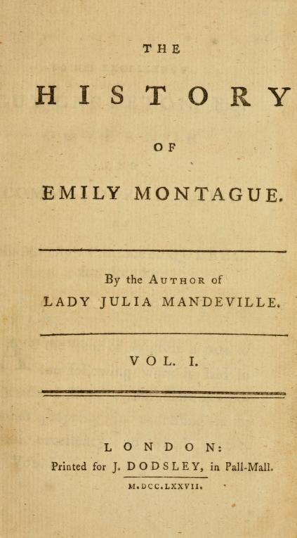 Cover page of The history of Emily Montague
by Brooke, Frances, 1724?-1789; Sallie Bingham Center for Women's History and Culture. NcD
Publication date 1777
Topics Quรฉbec (Quรฉbec) -- History -- Fiction
Publisher London : Printed for J. Dodsley
https://archive.org/details/historyofemilymo01broo/page/n7/mode/1up