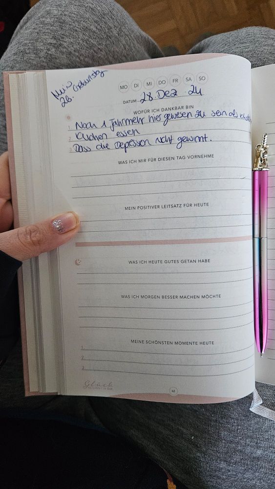foto aus meinem glückstagebuch.
vom 28. Dezember 2024, meinem 26. Geburtstag.
wofür ich dankbar bin 
1. Noch win Jahr mehr hier gewesen zu sein, als ich dachte
2. Kuchen essen
3. Dass die Depression nicht gewinnt 