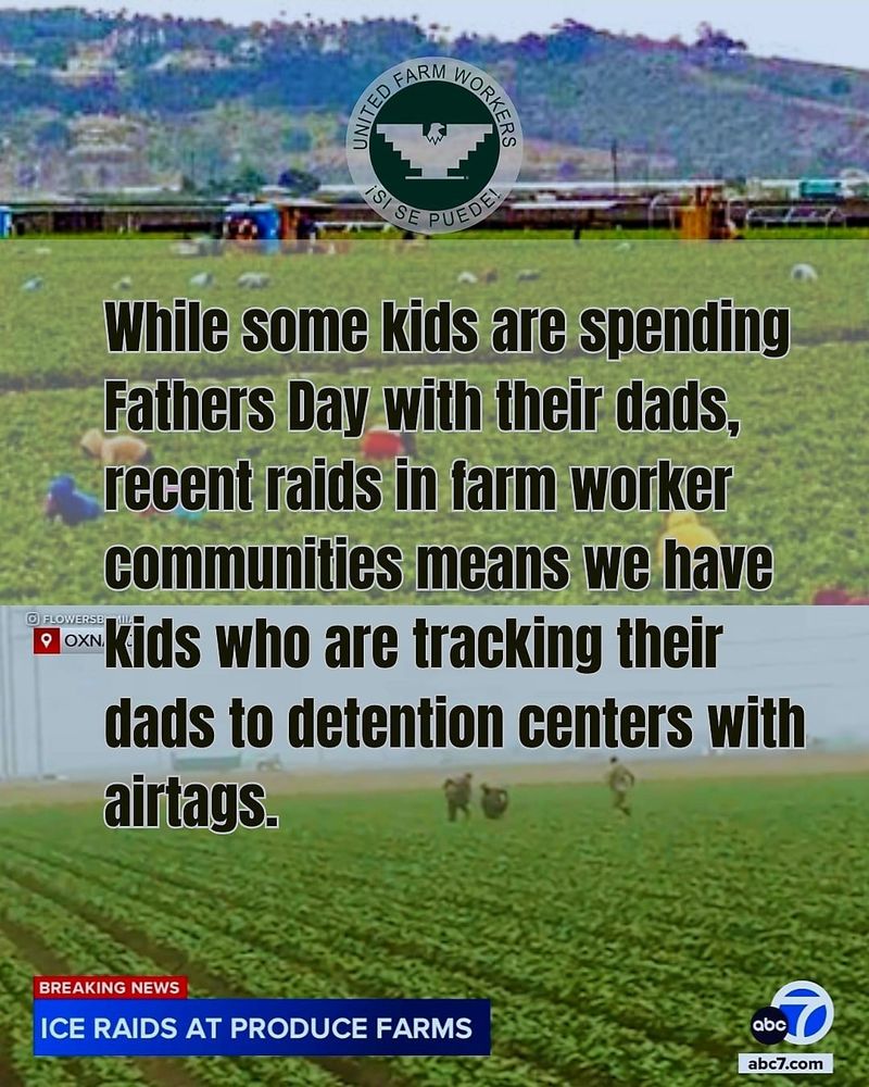 A photo of the fields and another photo showing ice raids in the background with these words: While some kids are spending #FathersDay with their dads, recent raids in farm worker communities means we have kids who are tracking their dads to detention centers with airtags. #WeFeedYou