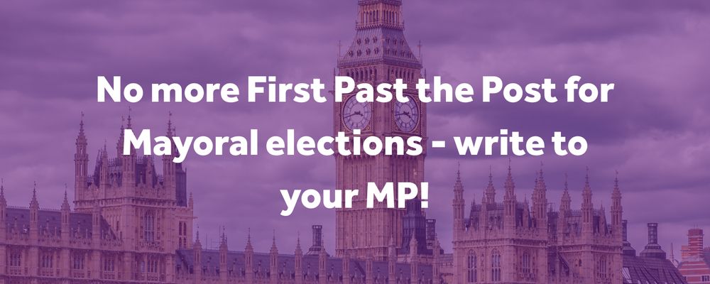 On the 2nd of September, MPs will debate abolishing First Past the Post for Mayoral and PPC elections. Since the system was introduced, it has resulted in Mayors being elected on as little as 25% of t...