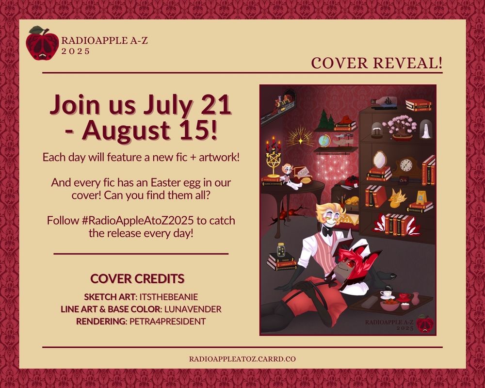 The photo features the cover reveal for the RadioApple A to Z Project 2025's event, featuring Alastor laying down with his head in Lucifer's lap as he reads a book. They're surrounded by little knick-knacks and books representing each of the 26 fics and art that are being presented this year from July 21st to August 15th. It says that there is an Easter egg for each fic in the cover, and that there will be a newly released piece of art and accompanying fanfiction every day from July 21st to August 15th.