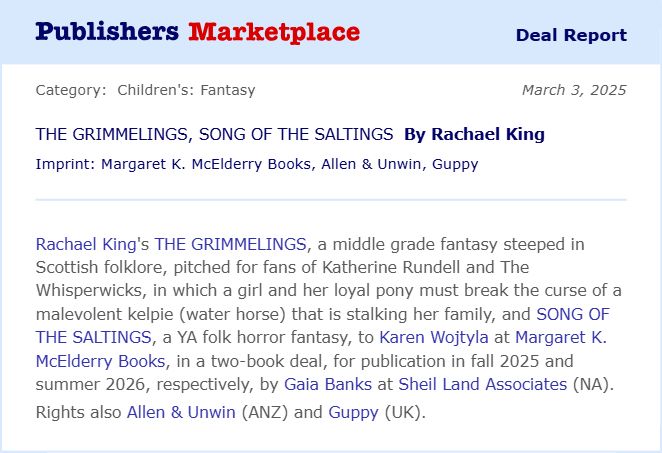 Award-winning New Zealand novelist Rachael King's THE GRIMMELINGS, a middle grade fantasy steeped in Scottish folklore for fans of Katherine Rundell and The Whisperwicks, in which a girl and her loyal pony must break the curse of a malevolent kelpie (water horse) that is stalking her family, and SONG OF THE SALTINGS, a YA folk horror fantasy, to Karen Wojtyla at Margaret K. McElderry Books by Gaia Banks at Sheil Land Associates, for publication in Fall 2025 a Summer 2026 respectively. Rights also to Allen & Unwin in Australia and New Zealand, and Guppy Books in the UK.