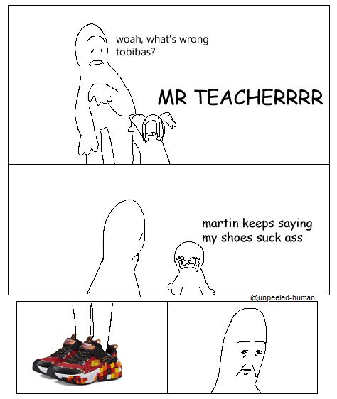 a child cries to his teacher, "MR. TEACHERRRR"
the teacher asks the child, "woah, what's wrong tobibas?"
the child says, "martin keeps saying my shoes suck ass"
the comic shows a close-up of blocky-themed sketchers shoes with red, orange, and black coloring
the teacher looks solemnly at the shoes. as he also believes they suck ass