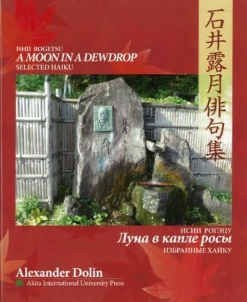 The cover for “A Moon in a Dewdrop: Selected Haiku” by Ishii Rogetsu, translated and collected by Alexander Dolin. The cover also includes text in Japanese and Russian, with a photo of a shrine dedicated to Rogetsu on top of a red, maple leaf background. The book is published by Akita International University Press. 