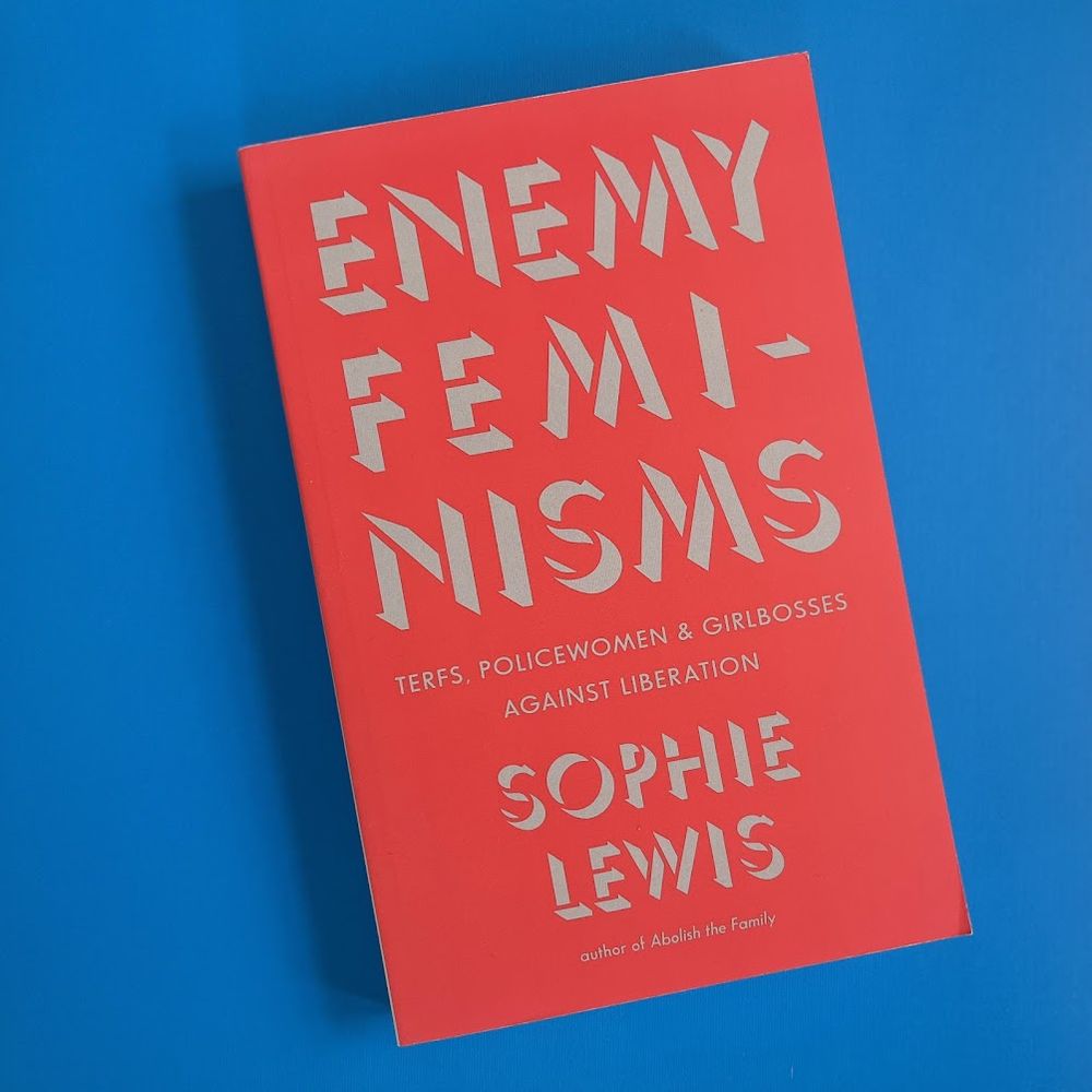 Enemy Feminisms: Terfs, Policewomen, and Girlbosses Against Liberation by Sophie Lewis, Author of Abolish the Family