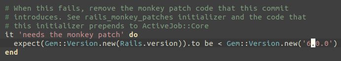 Spec of the form "expect(Gem::Version.new(Rails.version)).to be < Gem::Version.new('6.0.0')" with a comment explaining how to remove the patch.