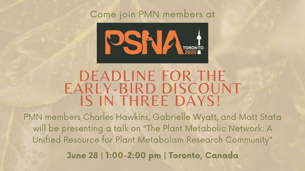 Promotional graphic that says "Come join PMN members at PSNA Toronto 2025. Deadline for the early-bird discount is in three days! PMN members Charles Hawkins, Gabrielle Wyatt, and Matt Stata will be presenting a talk on "The Plant Metabolic Network: A Unified Resource for Plant Metabolism Research Community." June 28, 1:00-2:00pm, Toronto, Canada. 