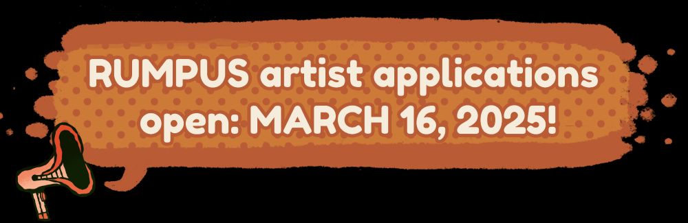 A digital text box that reads "RUMPUS artist applications open: MARCH 16, 2025!" in a speech bubble coming from Megapon.