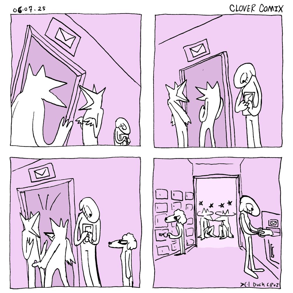 A four panel comic dated 05-05-25 and titled Clover Comix

Panel 1: two anthropomorphic dogs stand in front of a doorway for a mail room and chatting. Clover is standing behind them looking dejected and holding envelopes.

Panel 2: The two dogs are still standing in front of doorway and Clover is waiting.

Panel 3:  The Two dogs continue to stand in the doorway. A small, angry looking poodle has walked up next to Clover.

Panel 4: the poodle and Clover are in the mailroom. The two dogs are sitting on the ground outside the doorway with dizzy effects above their heads. Duck Cruz signature in bottom right hand corner