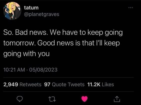 a screenshot of a tweet by @planetgraves that says “so. bad news. we have to keep going tomorrow. good news is that i’ll keep going with you”