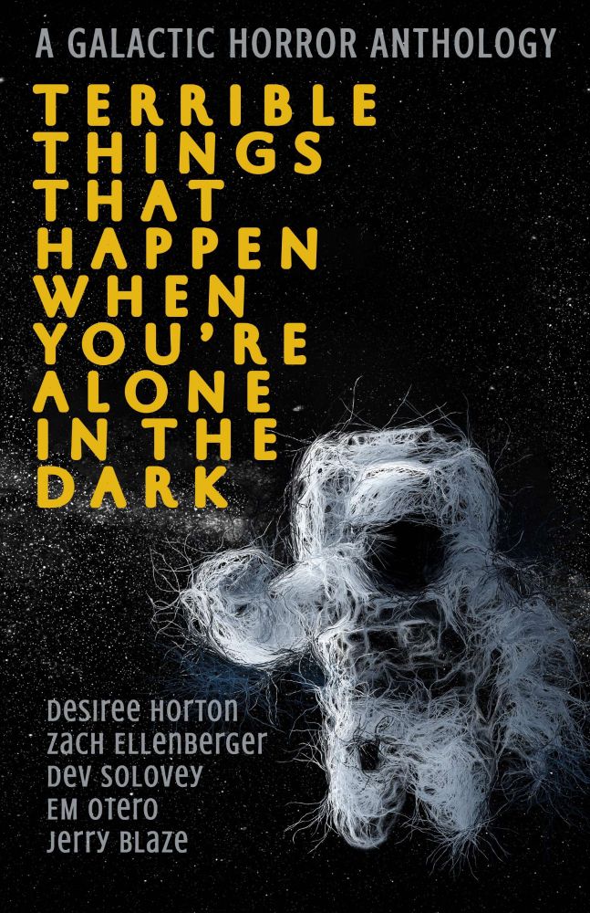 Cover art for Terrible Things That Happen When You're Alone in the Dark, an anthology of galactic horror by Desiree Horton, Zach Ellenberger, Dev Solovey, E.M. Otero and Jerry Blaze 