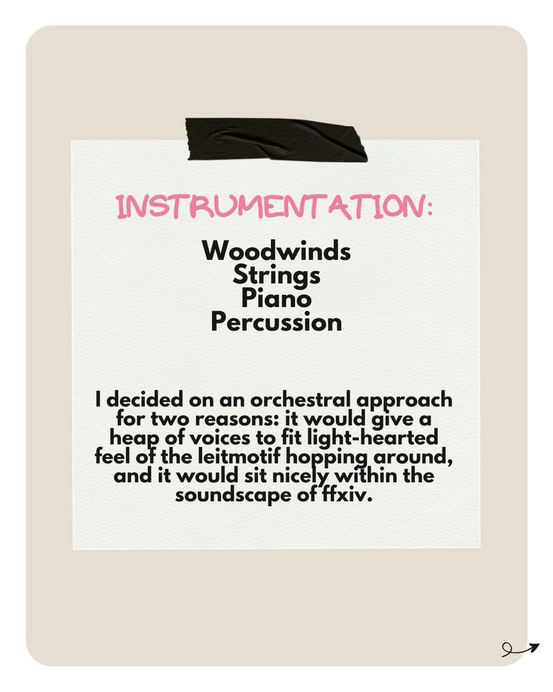 Instruments: woodwinds, strings, piano, percussion.

I decided on a orchestral approach for two reasons: it would give a heap of voices to fit light-hearted feel of a leitmotif hopping around, and it would sit nicely within the soundscape of ffxiv 