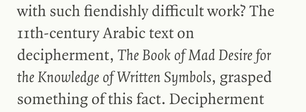 The 11th-century Arabic text on decipherment, The Book of Mad Desire for the Knowledge of Written Symbols, grasped something of this fact.