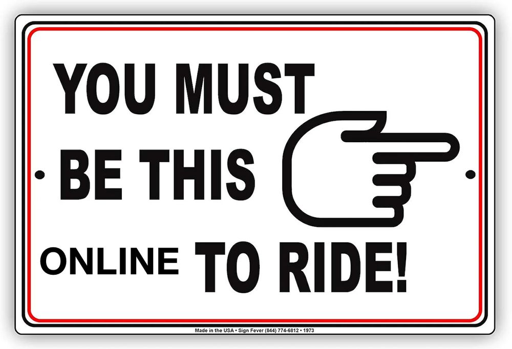 sign with one of those pointy finger indicators that says YOU MUST BE THIS ONLINE TO RIDE! 
