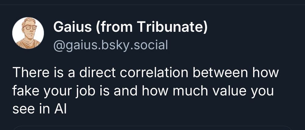 Post from Gaius from tribunate

There is a direct correlation between how fake your job is and how much value you see in AI 