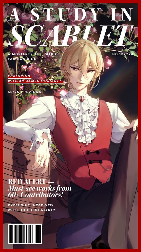 Zine cover illustration, featuring William James Moriarty. He’s leaning on a dresser with roses behind him. White ruffled shirt with red jeweled brooch/pin over a ruffled cravat, red vest, and brown pants.

Text on the zine cover:
A STUDY IN SCARLET 
NO. 12222
FEATURING WILLIAM JAMES MORIARTY
SS/25 PREVIEWS

RED ALERT —
Must-see works from 60+ Contributors!

EXCLUSIVE INTERVIEW WITH HOUSE MORIARTY

[Fake barcode] 