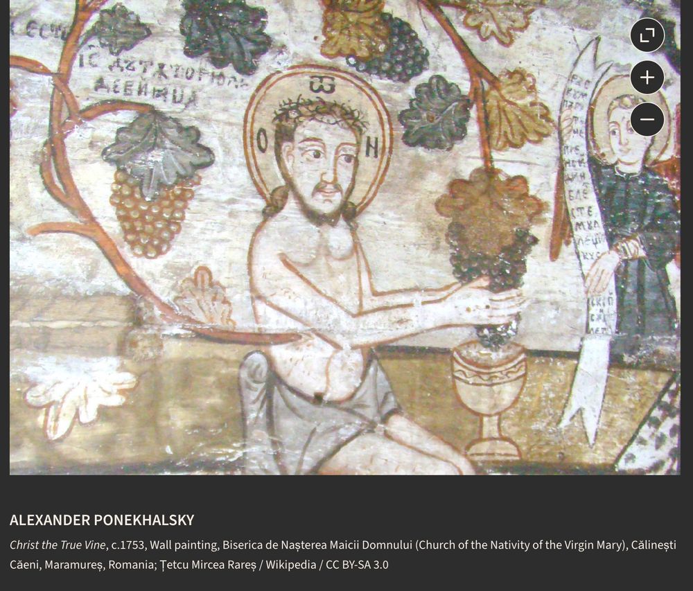 ALEXANDER PONEKHALSKY
Christ the True Vine, c.1753, Wall painting, Biserica de Nașterea Maicii Domnului (Church of the Nativity of the Virgin Mary), Călinești Căeni, Maramureș, Romania; Țetcu Mircea Rareș / Wikipedia / CC BY-SA 3.0