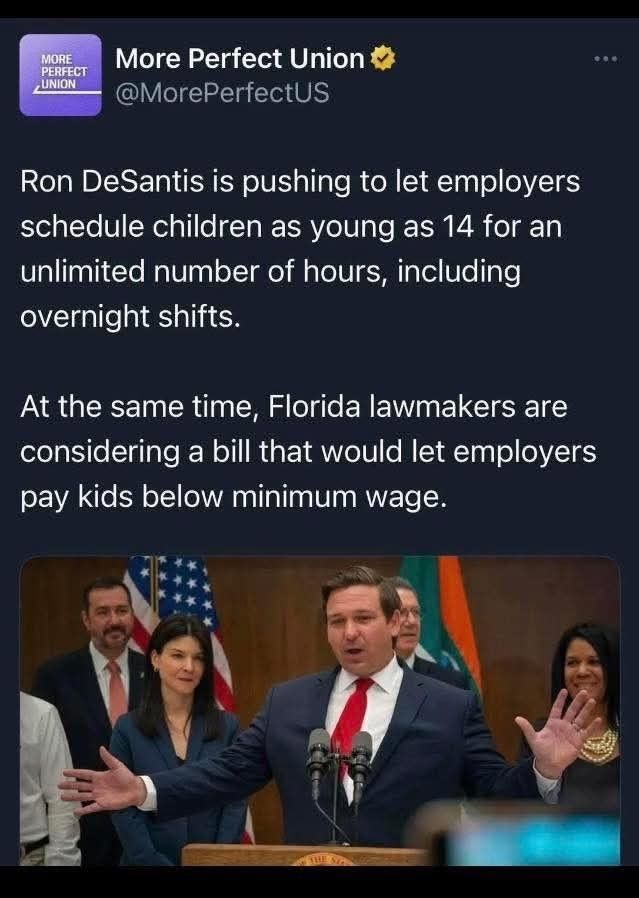 Image of piece of trash Ron DeSantis behind a podium with the words "Ron DeSantis is pushing to let employers schedule children as young as 14 for an unlimited amount of hours, including overnight shifts. At the same time, Florida lawmakers are considering a bill that would let employers pay kids below minimum wage. 