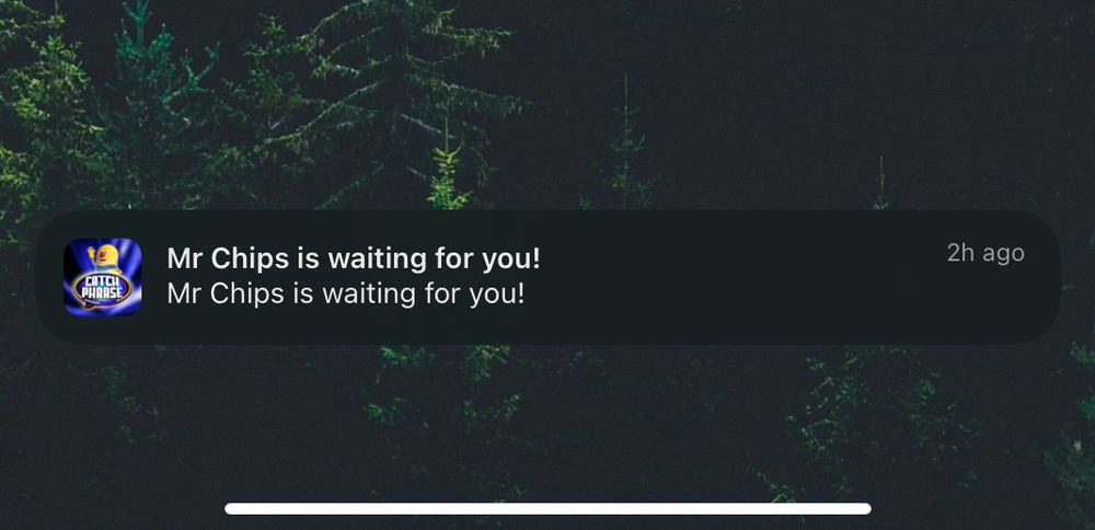 An iPad notification from the Catchphrase app: 

“Mr Chips is waiting for you! 
Mr Chips is waiting for you!”