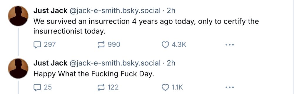 Two posts from @jack-e-smith.bsky.social with the text “We survived an insurrection 4 years ago today, only to certify the insurrectionist today. Happy What the Fucking Fuck Day.”