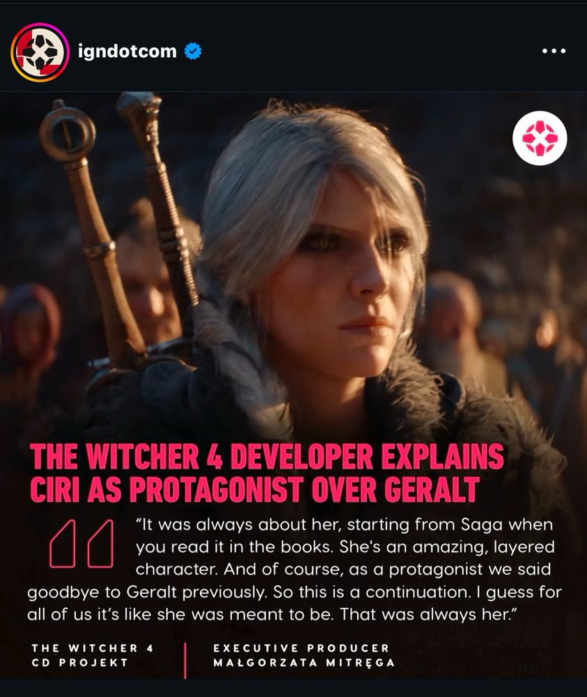 Quote from Executive Producer of The Witcher 4, Malgorzata Mitrega on why Ciri is the protagonist over Geralt. “It was always about her, starting from saga when you read it in the books. She’s an amazing, layered character. And of course, as a protagonist we said goodbye to Geralt previously. So this is a continuation. I guess for all of us it’s like she was meant to be. That was always her.” 