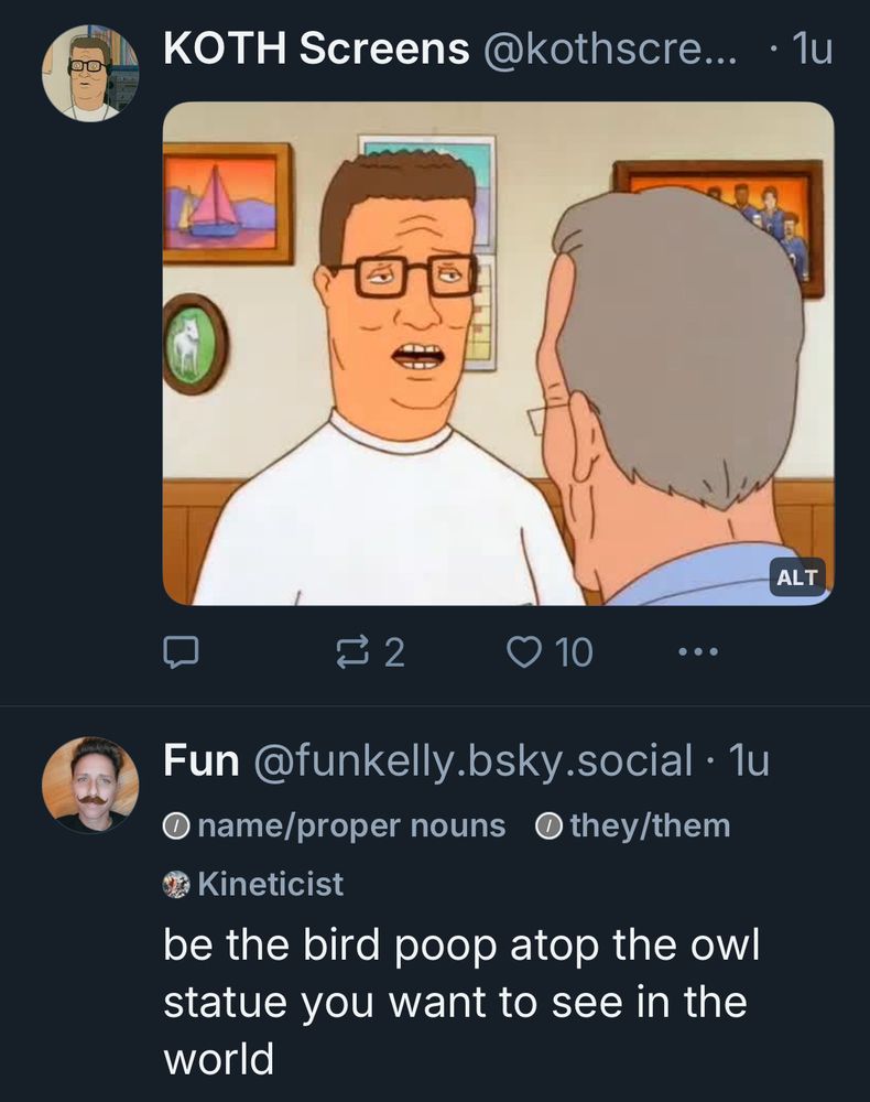 A random frame of Hank Hill speaking, coincidentally juxtaposed with a skeet from @funkelly saying, “be the bird poop atop the owl statue you wish to see in the world”
