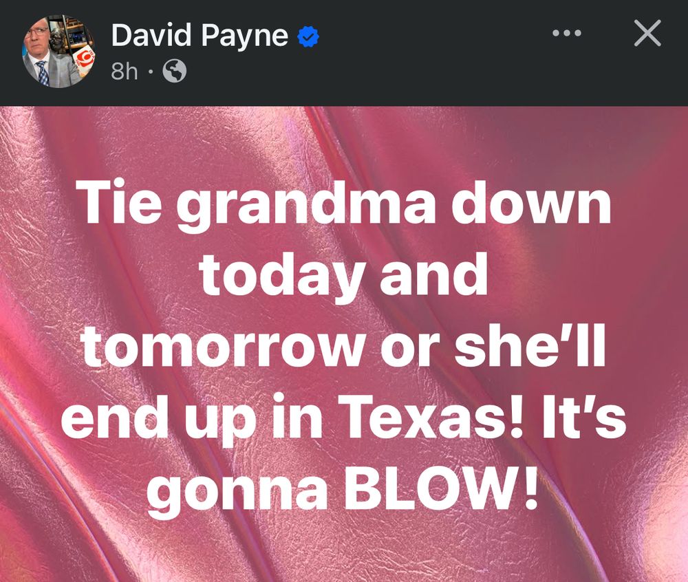 David Payne OK weather expert says, “Tie grandma down today and tomorrow or she’ll end up in Texas! It’s gonna BLOW!” 