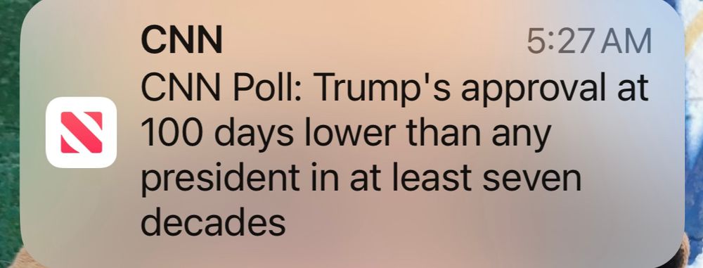 A news notification reading, “CNN 5:27 AM
CNN Poll: Trump's approval at 100 days lower than any president in at least seven decades”