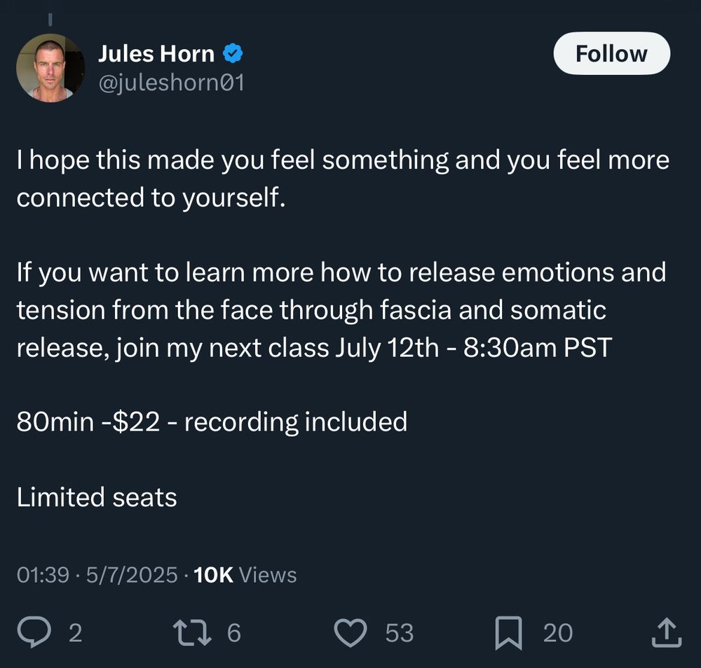 Jules Horn
@juleshorn01

I hope this made you feel something and you feel more connected to yourself.
If you want to learn more how to release emotions and tension from the face through fascia and somatic release, join my next class July 12th - 8:30am PST
80min -$22 - recording included
Limited seats

01:39 • 5/7/2025 • 10K Views