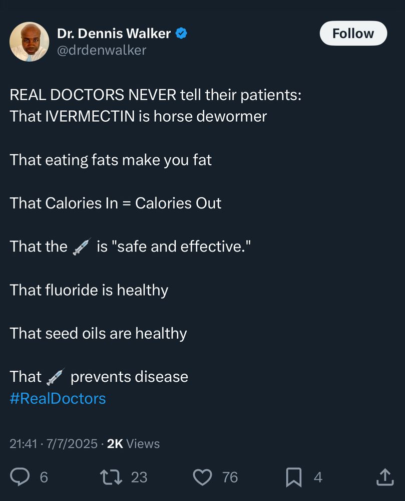 Dr. Dennis Walker  @drdenwalker

REAL DOCTORS NEVER tell their patients:
That IVERMECTIN is horse dewormer
That eating fats make you fat
That Calories In = Calories Out
That the A is "safe and effective."
That fluoride is healthy
That seed oils are healthy
That & prevents disease
#RealDoctors
21:41 • 7/7/2025 • 2K Views