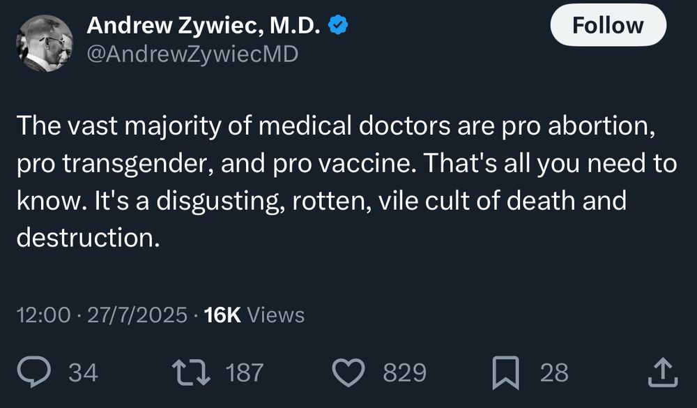 Andrew Zywiec, M.D. @AndrewZywiecMD

The vast majority of medical doctors are pro abortion, pro transgender, and pro vaccine. That's all you need to know. It's a disgusting, rotten, vile cult of death and destruction.

12:00 • 27/7/2025 • 16K Views