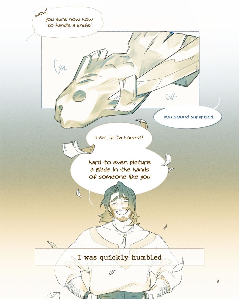 Page two of the same comic.

Panel 1 image: a fish being carved out of wood, with the edge of a knife shucking off wood chips.

Panel 1 speech bubbles: Hayden: "wow! you sure know how to handle a knife!" Monroe: "you sound surprised."

--

Panel 2 image: Hayden smiling, hands on his hips and wind in his hair as wood chips float down around him.

Panel 2 narration: "I was quickly humbled"

Panel 2 speech bubble: Hayden: "a bit, if i'm honest! hard to even picture a blade in the hands of someone like you"