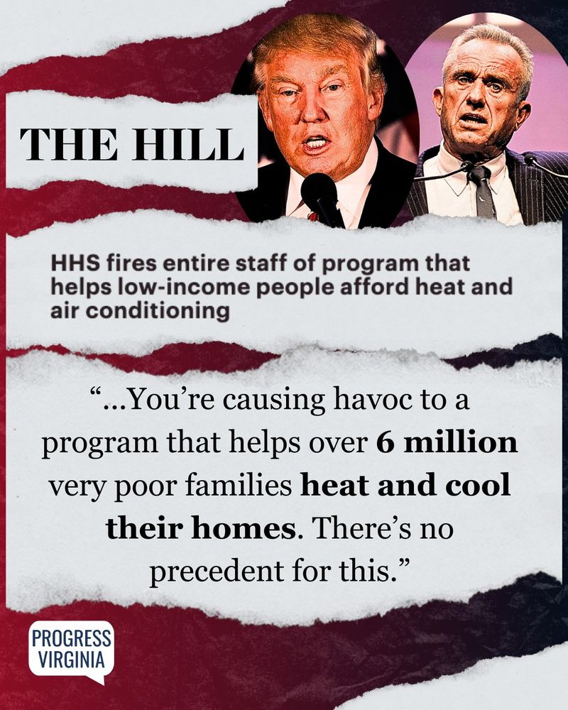 Portraits of Donald Trump and Robert F. Kennedy Jr.

Text: The Hill, HHS fires entire staff of program that helps low=incomce people afford heat and air conditioning

"...You're causing havoc to a program that helps over 6 million very poor families heat and cool their homes. There's no precedent for this."