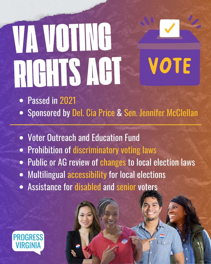 Four diverse viewers show off their "I Voted" stickers.

Text:
Virginia Voting Rights Act
- Passed in 2021
- Sponsored by Del. Cia Price & Sen. Jennifer McClellan
- Voter Outreach and Education Fund
- Prohibition of discriminatory voting laws
- Public or AG review of changes to local voting laws
- Multilingual accessibility for local elections
- Assistance for disabled and senior voters