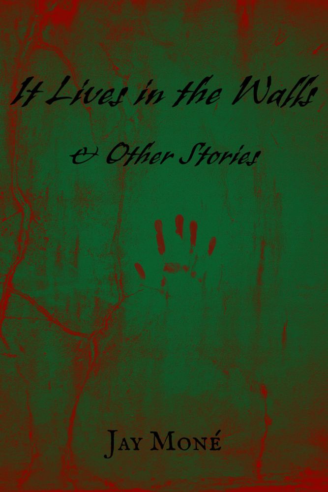 Cover for It Lives in the Walls & Other Stories by Jay Moné. The background is emerald green with blood red cracks and a bloody handprint. 
