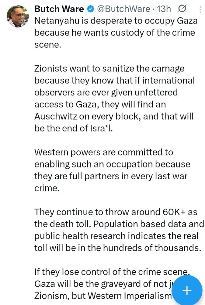 Netanyahu is desperate to occupy Gaza because he wants custody of the crime scene.

Zionists want to sanitize the carnage because they know that if international observers are ever given unfettered access to Gaza, they will find an Auschwitz on every block, and that will be the end of Isra*l. 

Western powers are committed to enabling such an occupation because they are full partners in every last war crime.

They continue to throw around 60K+ as the death toll. Population based data and public health research indicates the real toll will be in the hundreds of thousands. 

If they lose control of the crime scene, Gaza will be the graveyard of not just Zionism, but Western Imperialism itself.
