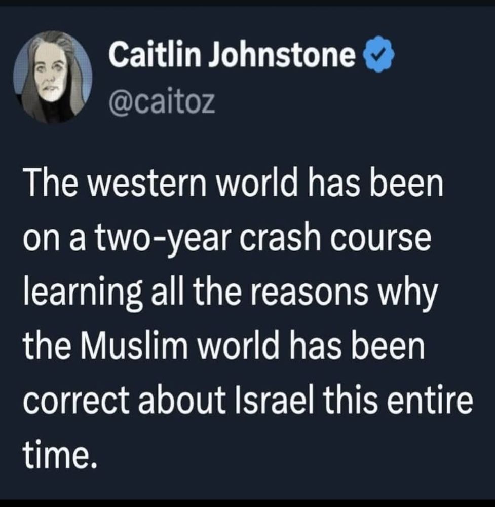 The Western world has been on a crash two year course learning why the Muslim world has been correct about Israel this entire time. 