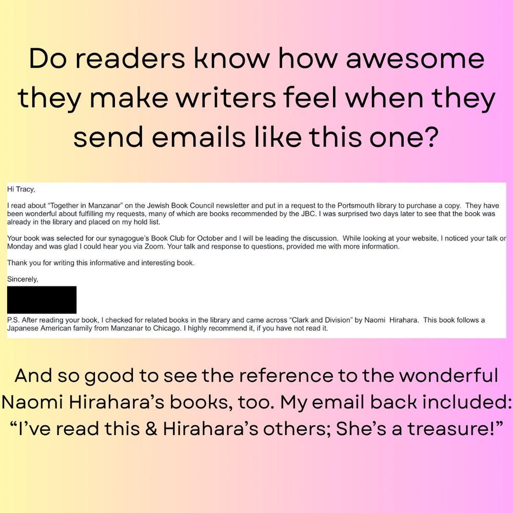 Picture with an email about the book Together in Manzanar. Text added: "Do readers know how awesome they make writers feel when they send emails like this one? And so good to see the reference to the wonderful Naomi Hirahara's books, too. My email back included: 'I've read this and Hirahara's others; She's a treasure!'"