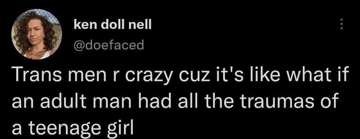 A tweet which states "Trans men r crazy cuz it's like what if an adult man had all the traumas of a teenage girl"